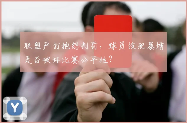 联盟严打抱怨判罚，球员技犯暴增是否破坏比赛公平性？